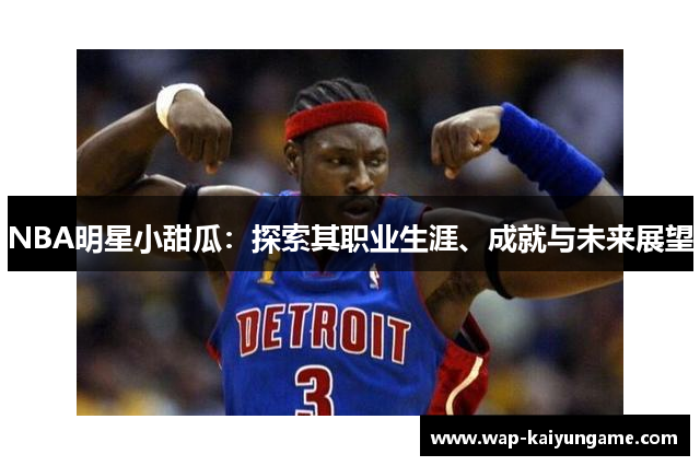 NBA明星小甜瓜：探索其职业生涯、成就与未来展望