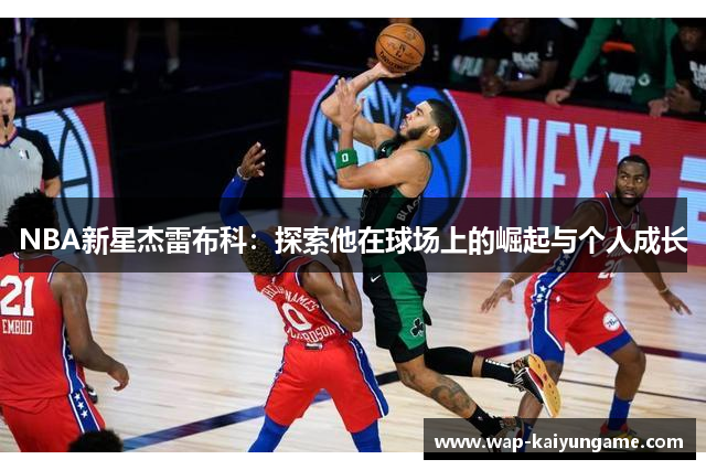 NBA新星杰雷布科：探索他在球场上的崛起与个人成长