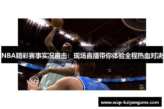 NBA精彩赛事实况直击：现场直播带你体验全程热血对决