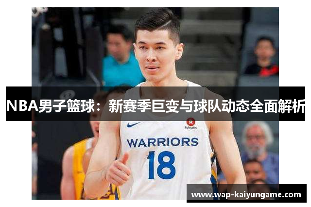 NBA男子篮球：新赛季巨变与球队动态全面解析