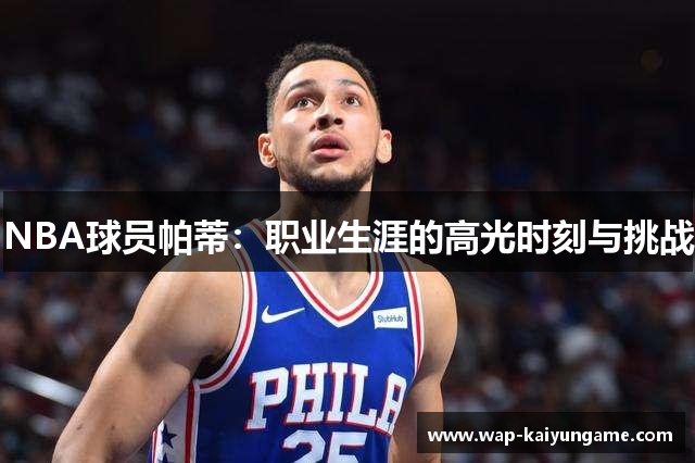 NBA球员帕蒂：职业生涯的高光时刻与挑战