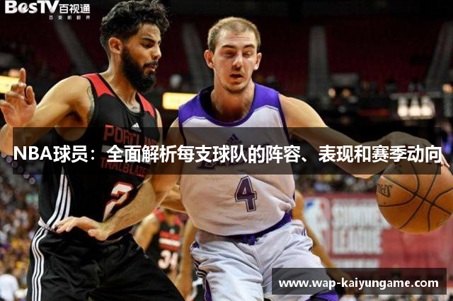NBA球员：全面解析每支球队的阵容、表现和赛季动向