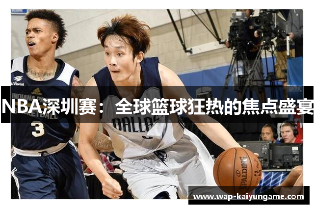 NBA深圳赛：全球篮球狂热的焦点盛宴