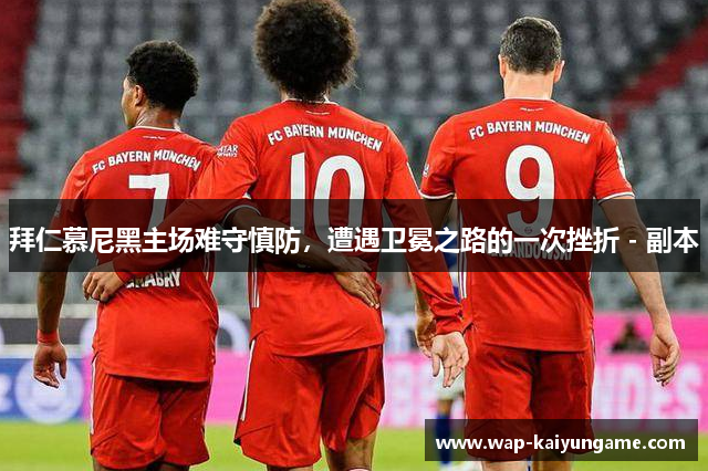 拜仁慕尼黑主场难守慎防，遭遇卫冕之路的一次挫折 - 副本