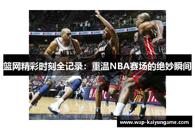 篮网精彩时刻全记录：重温NBA赛场的绝妙瞬间
