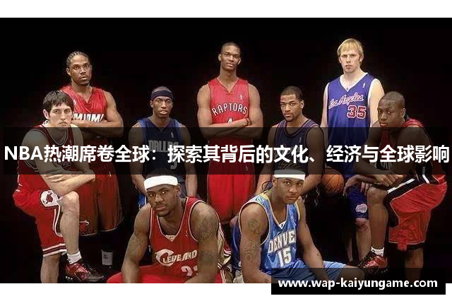 NBA热潮席卷全球：探索其背后的文化、经济与全球影响