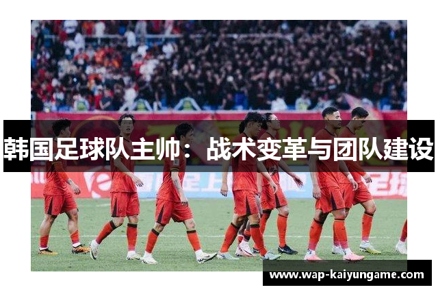 韩国足球队主帅：战术变革与团队建设