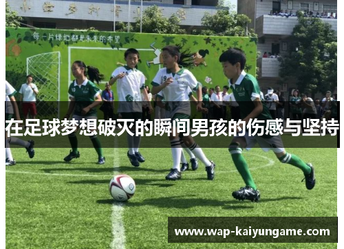在足球梦想破灭的瞬间男孩的伤感与坚持