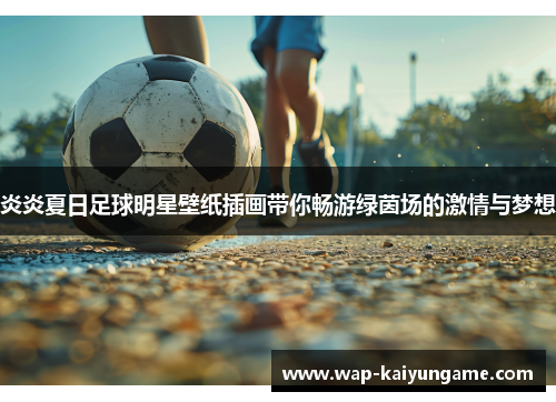 炎炎夏日足球明星壁纸插画带你畅游绿茵场的激情与梦想