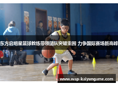 东方启明星篮球教练带领团队突破重围 力争国际赛场新高峰