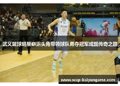 武义篮球明星崭露头角带领球队勇夺冠军成就传奇之路